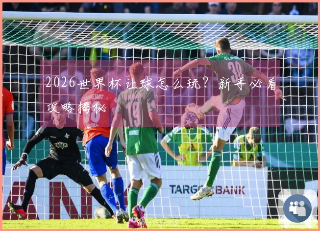 2026世界杯让球怎么玩？新手必看攻略揭秘