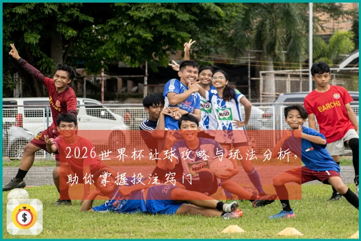 2026世界杯让球攻略与玩法分析，助你掌握投注窍门