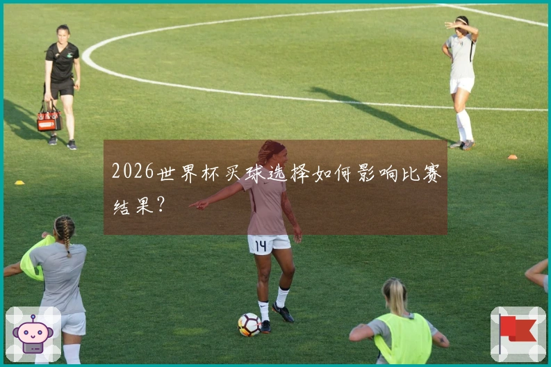2026世界杯买球选择如何影响比赛结果？