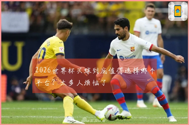 2026世界杯买球到底值得选择哪个平台？太多人烦恼了