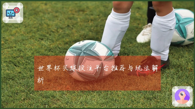 世界杯买球投注平台推荐与玩法解析