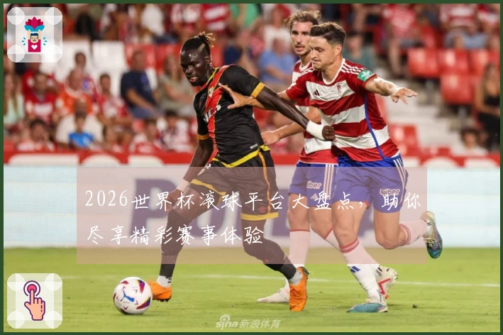 2026世界杯滚球平台大盘点，助你尽享精彩赛事体验